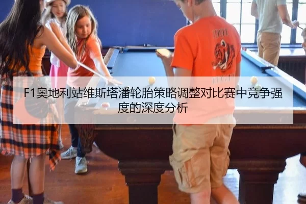 F1奥地利站维斯塔潘轮胎策略调整对比赛中竞争强度的深度分析